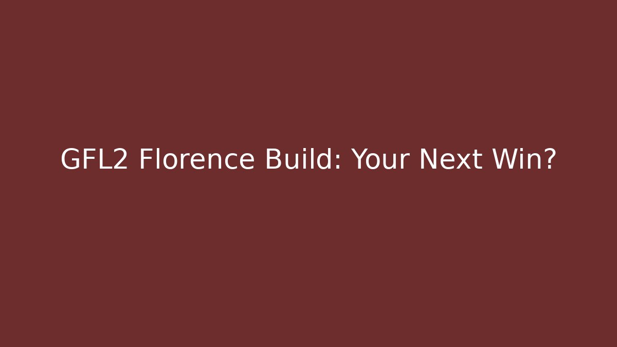 GFL2 Florence Build: Your Next Win?