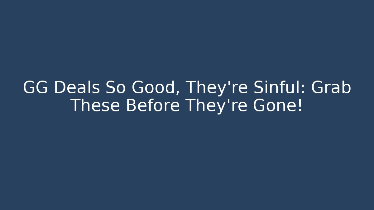 GG Deals So Good, They're Sinful: Grab These Before They're Gone!