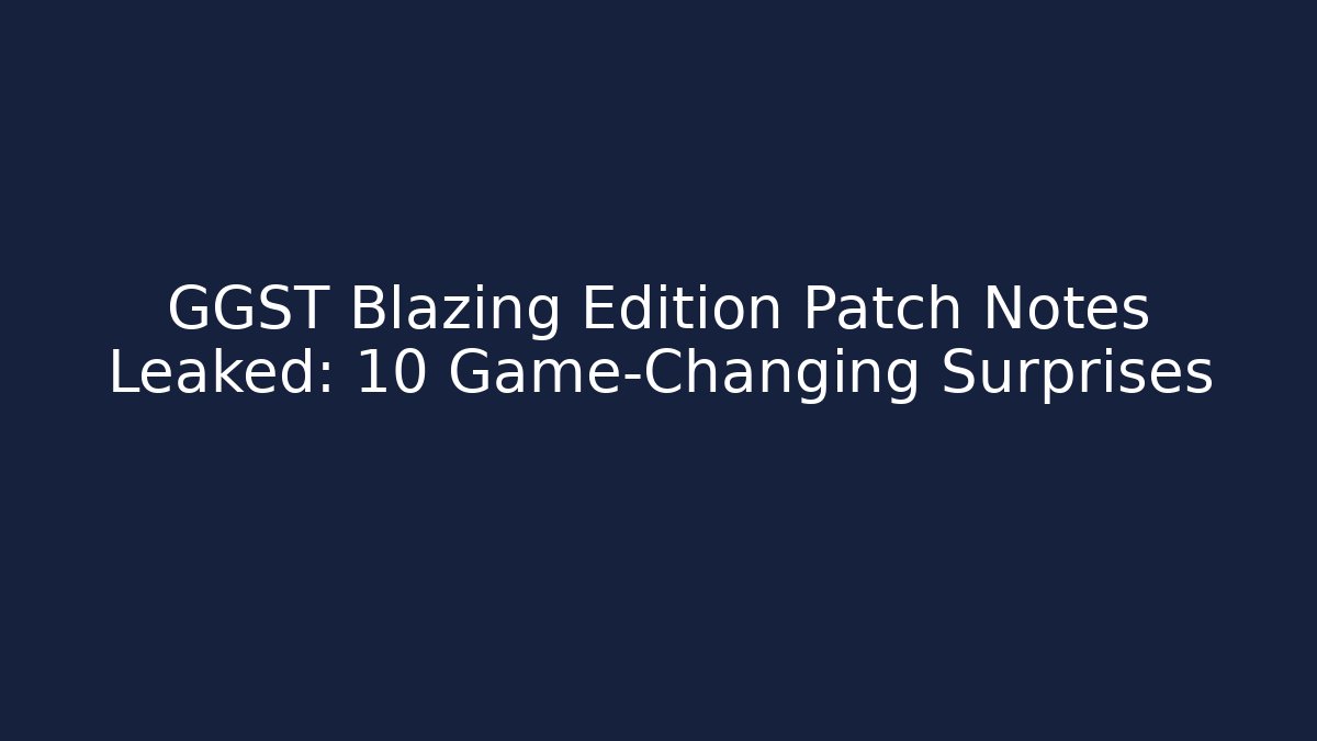 GGST Blazing Edition Patch Notes Leaked: 10 Game-Changing Surprises