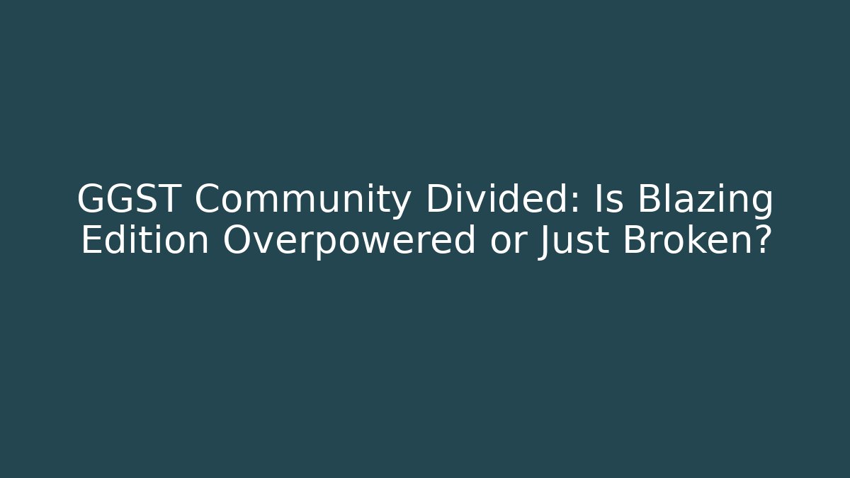 GGST Community Divided: Is Blazing Edition Overpowered or Just Broken?