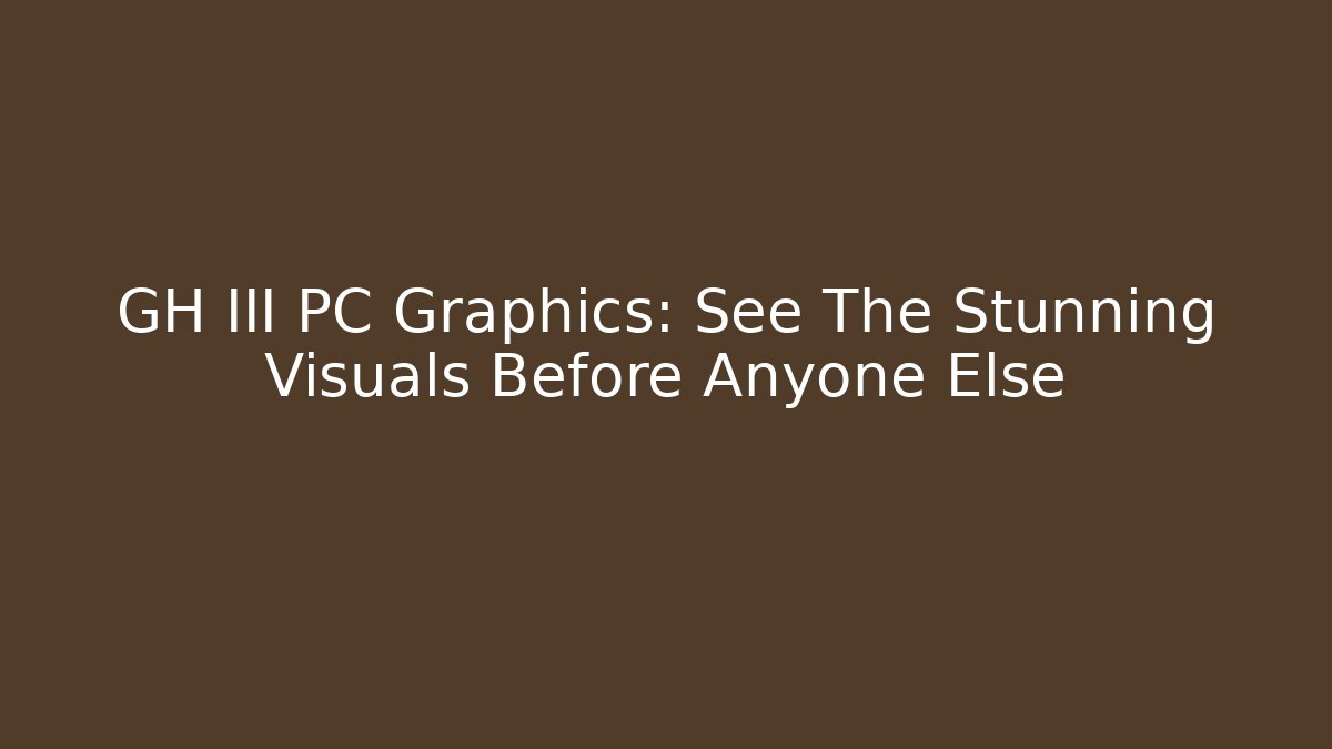 GH III PC Graphics: See The Stunning Visuals Before Anyone Else