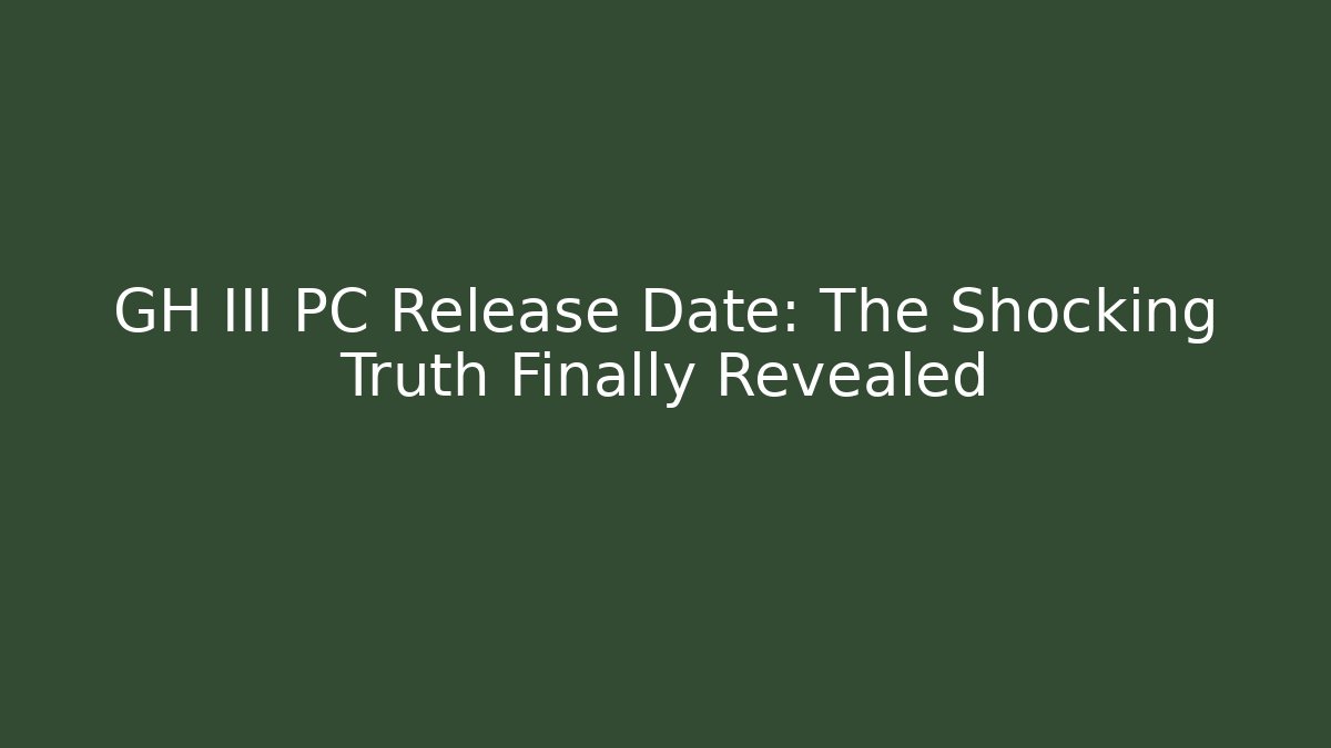 GH III PC Release Date: The Shocking Truth Finally Revealed - Felix Cat Insurance