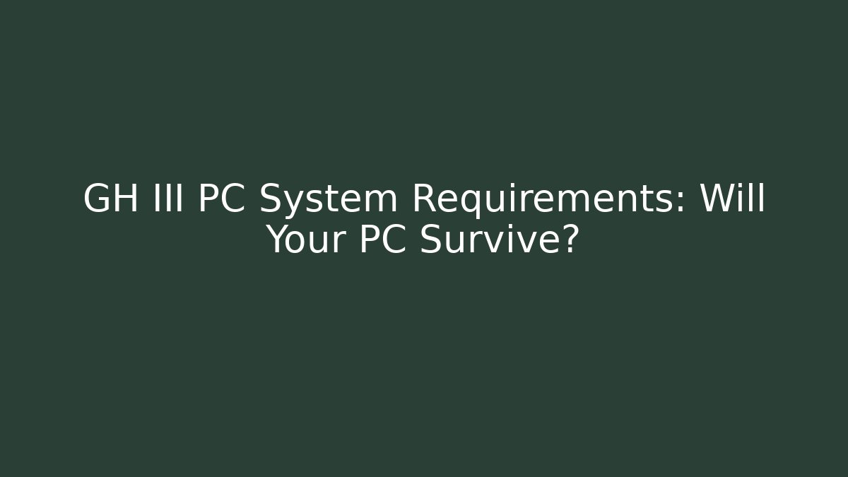 GH III PC System Requirements: Will Your PC Survive? - Felix Cat Insurance