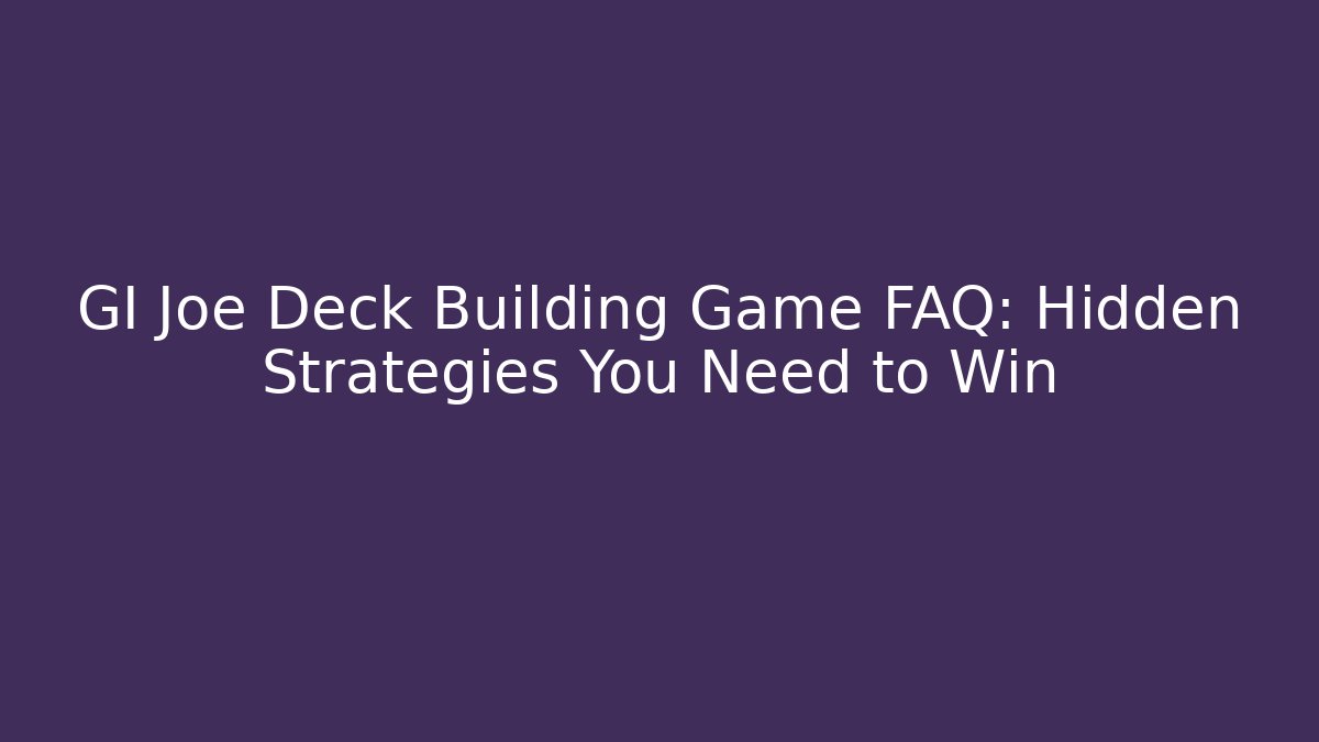 GI Joe Deck Building Game FAQ: Hidden Strategies You Need to Win