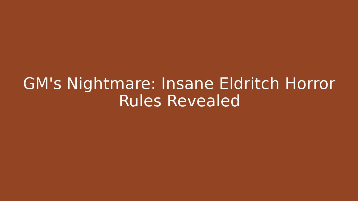 GM's Nightmare: Insane Eldritch Horror Rules Revealed