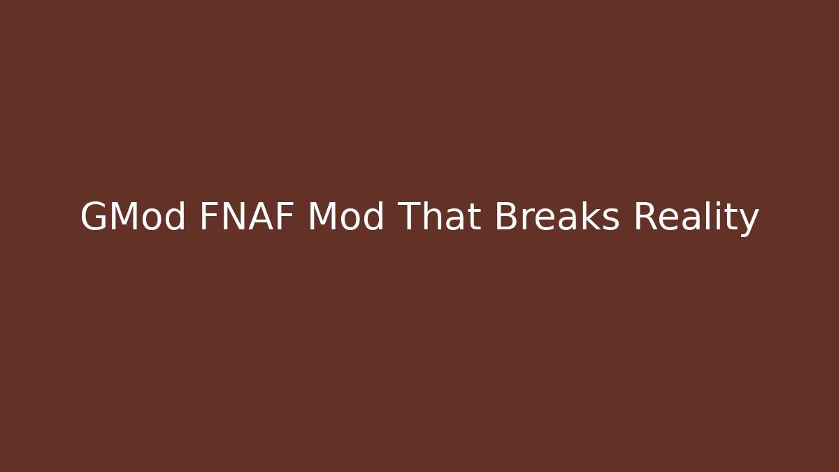 GMod FNAF Mod That Breaks Reality