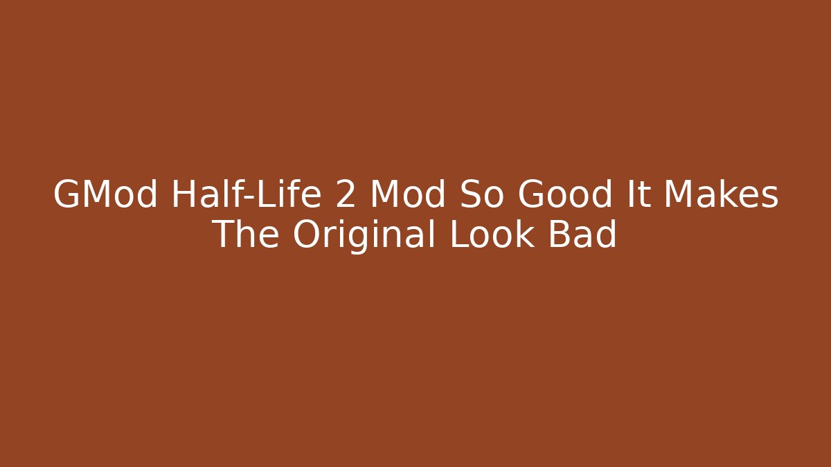 GMod Half-Life 2 Mod So Good It Makes The Original Look Bad