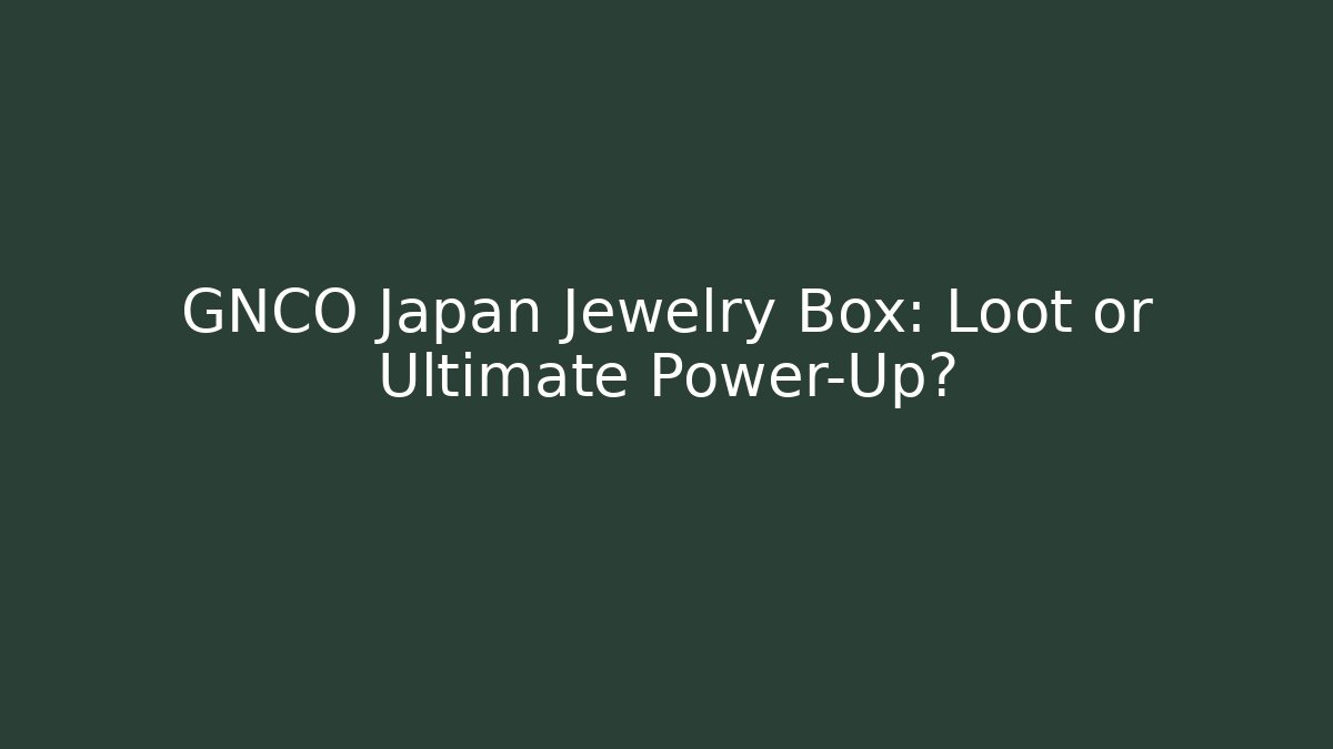 GNCO Japan Jewelry Box: Loot or Ultimate Power-Up?