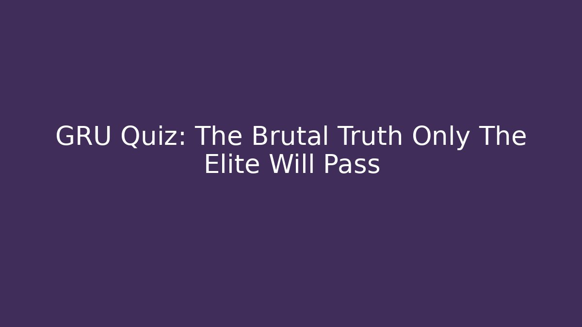 GRU Quiz: The Brutal Truth Only The Elite Will Pass