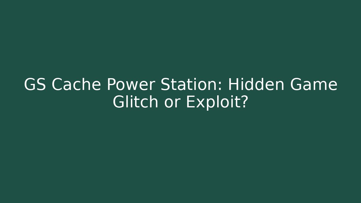 GS Cache Power Station: Hidden Game Glitch or Exploit?