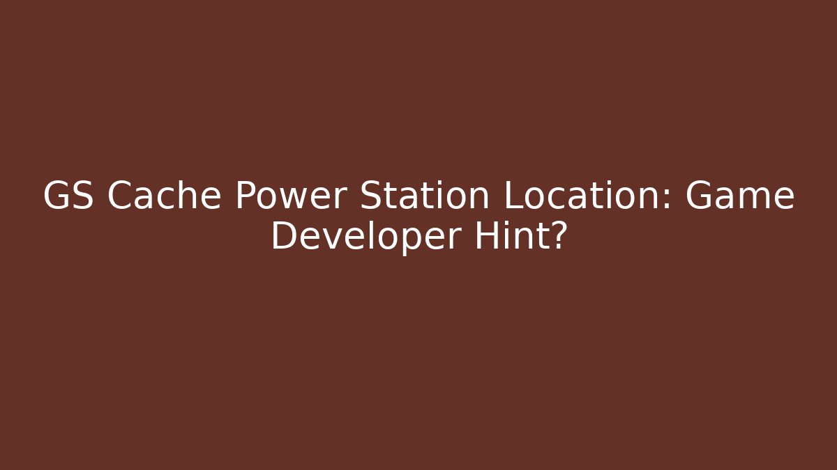 GS Cache Power Station Location: Game Developer Hint? - Felix Cat Insurance
