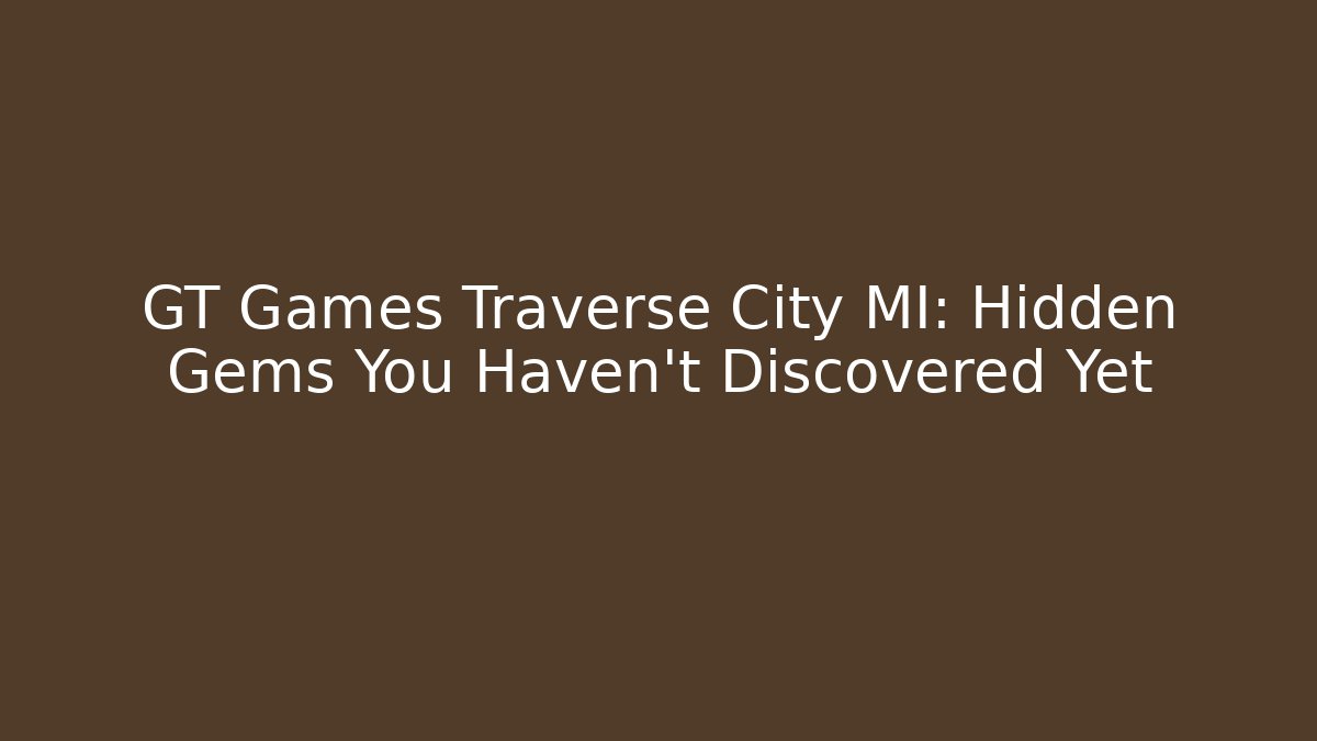 GT Games Traverse City MI: Hidden Gems You Haven’t Discovered Yet