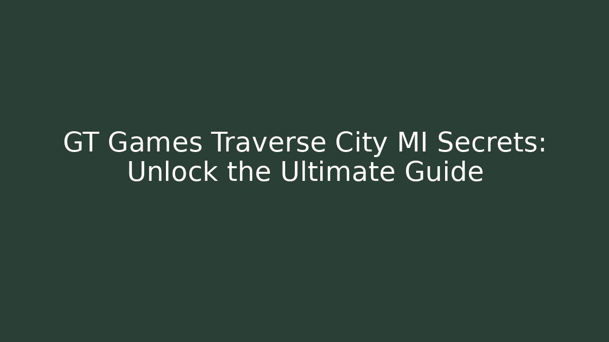 GT Games Traverse City MI Secrets: Unlock the Ultimate Guide