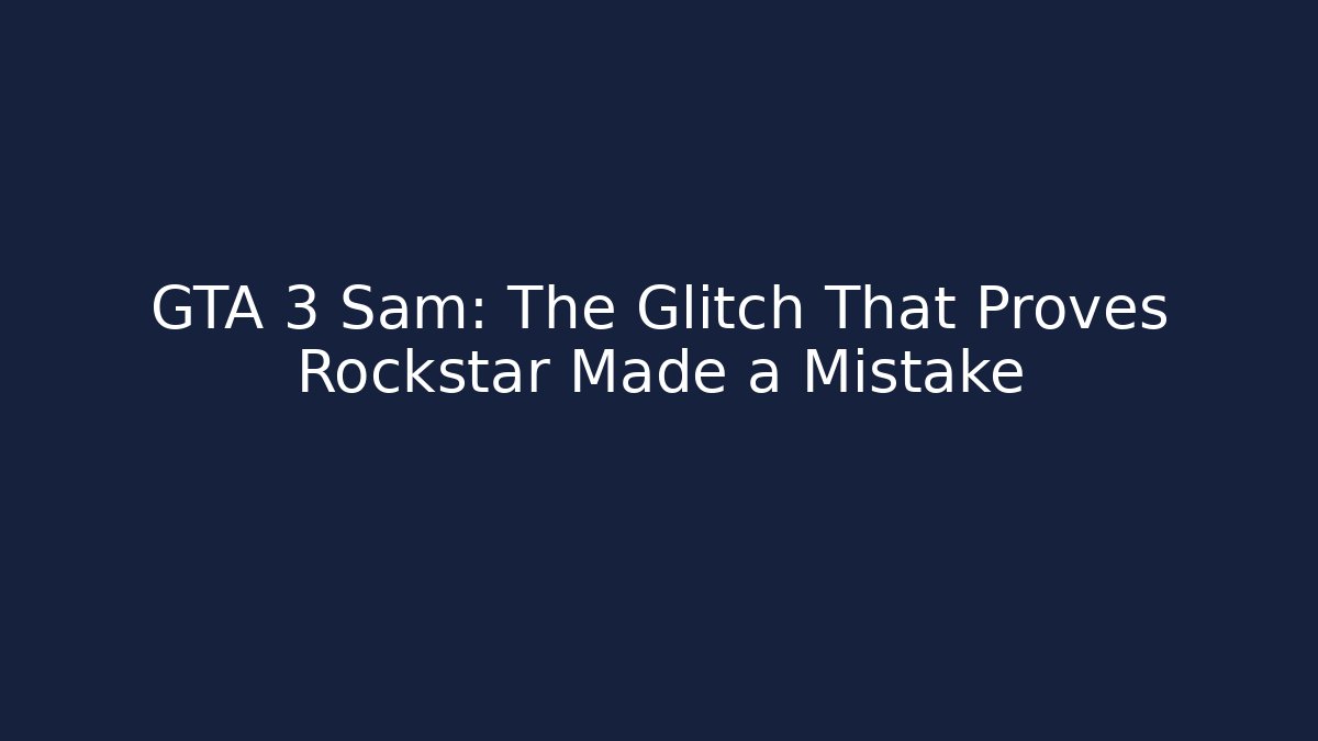 GTA 3 Sam: The Glitch That Proves Rockstar Made a Mistake