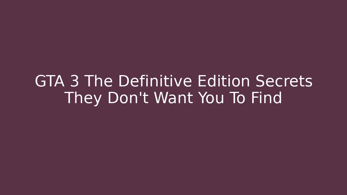 GTA 3 The Definitive Edition Secrets They Don’t Want You To Find