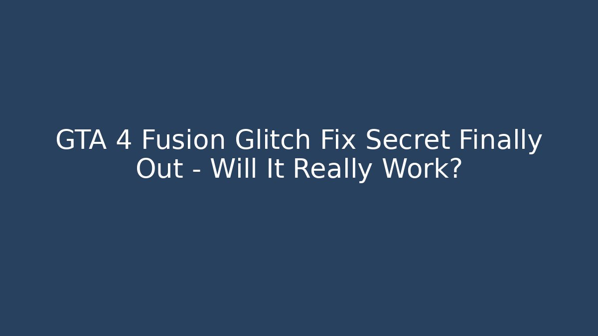 GTA 4 Fusion Glitch Fix Secret Finally Out – Will It Really Work?