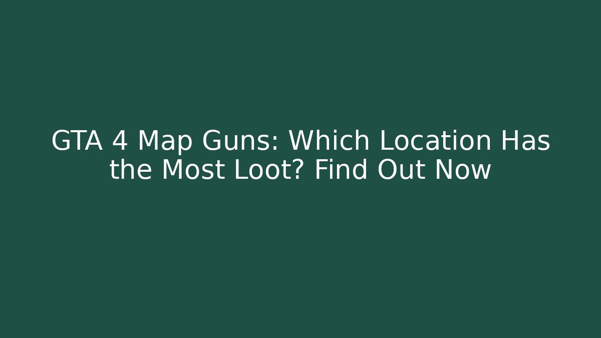 GTA 4 Map Guns: Which Location Has the Most Loot? Find Out Now