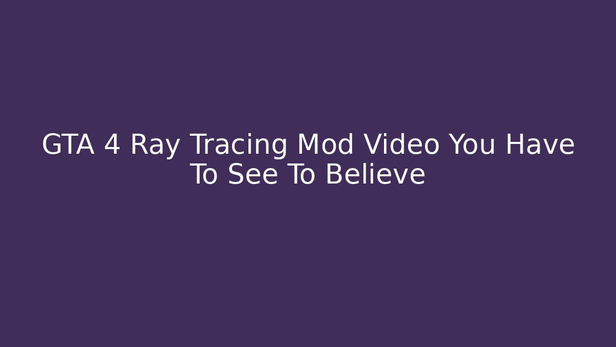 GTA 4 Ray Tracing Mod Video You Have To See To Believe