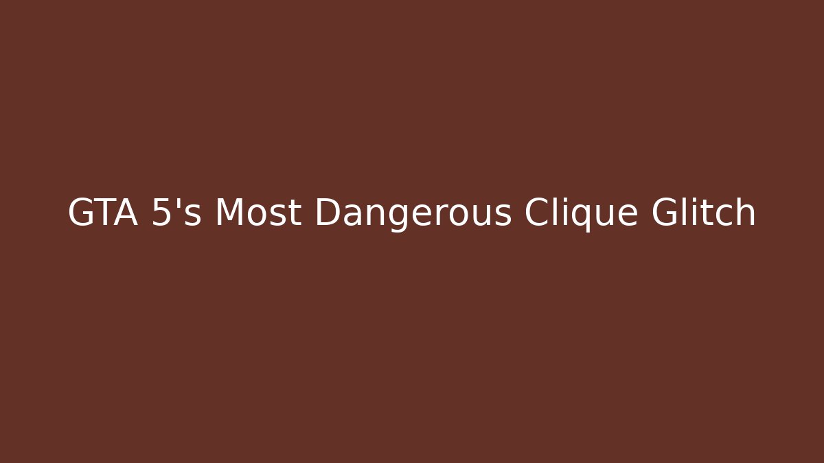 GTA 5's Most Dangerous Clique Glitch