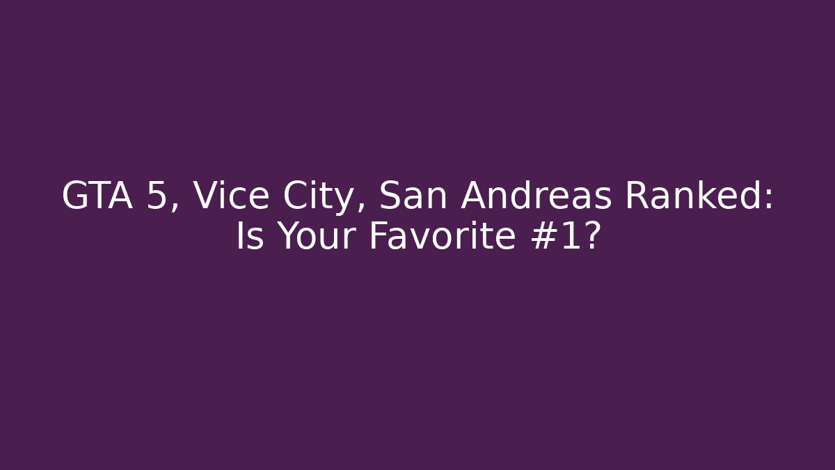 GTA 5, Vice City, San Andreas Ranked: Is Your Favorite #1?