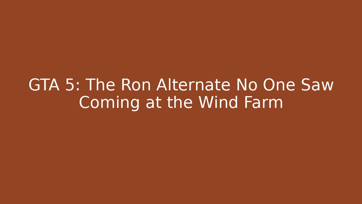 GTA 5: The Ron Alternate No One Saw Coming at the Wind Farm