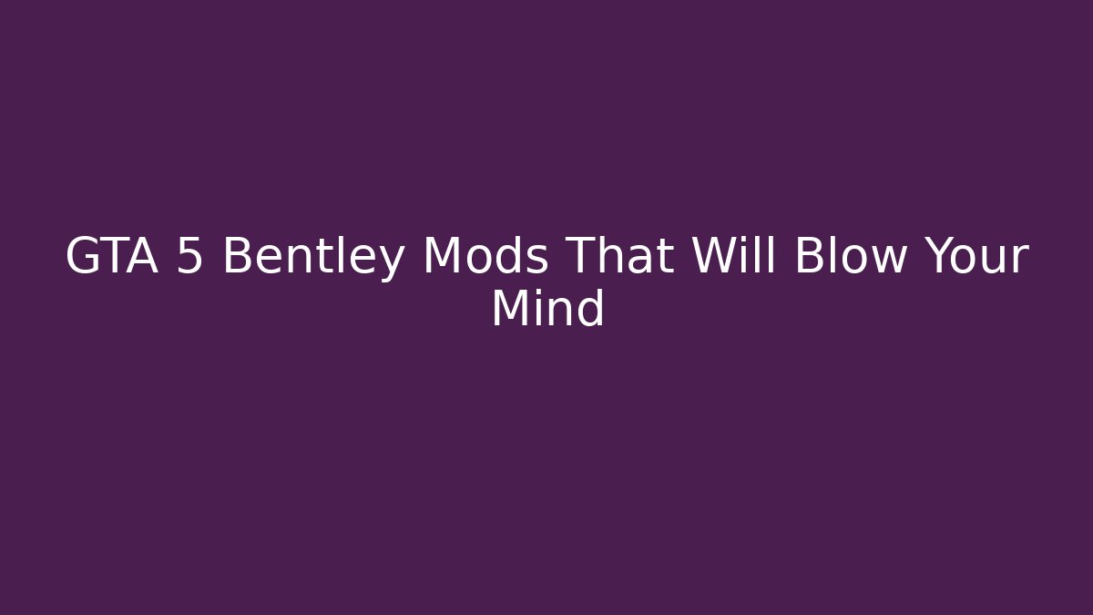 GTA 5 Bentley Mods That Will Blow Your Mind - Felix Cat Insurance