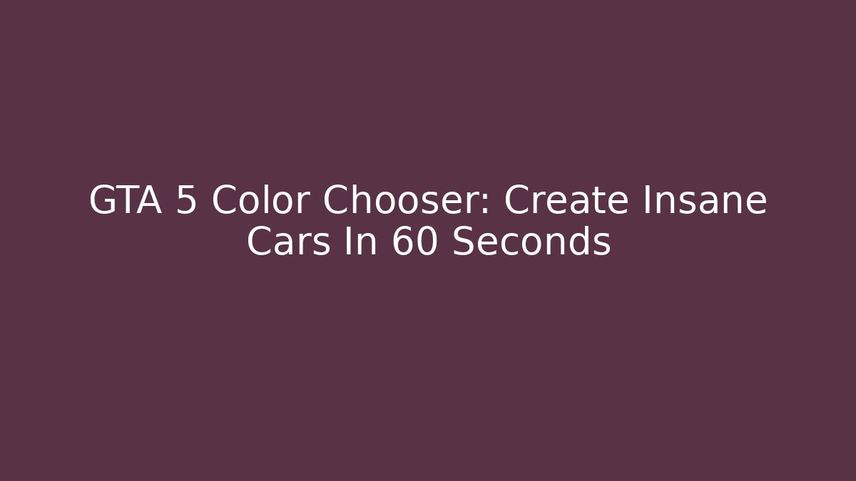 GTA 5 Color Chooser: Create Insane Cars In 60 Seconds