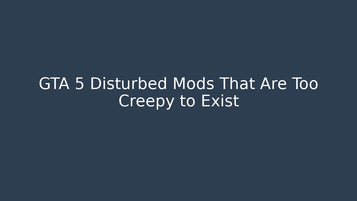 GTA 5 Disturbed Mods That Are Too Creepy to Exist