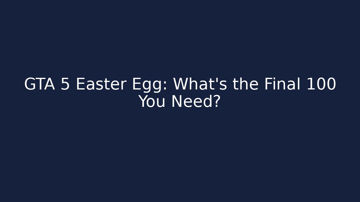 GTA 5 Easter Egg: What’s the Final 100 You Need?