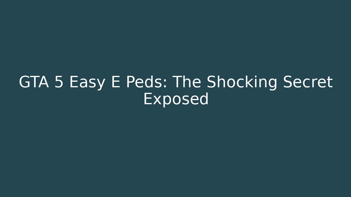 GTA 5 Easy E Peds: The Shocking Secret Exposed