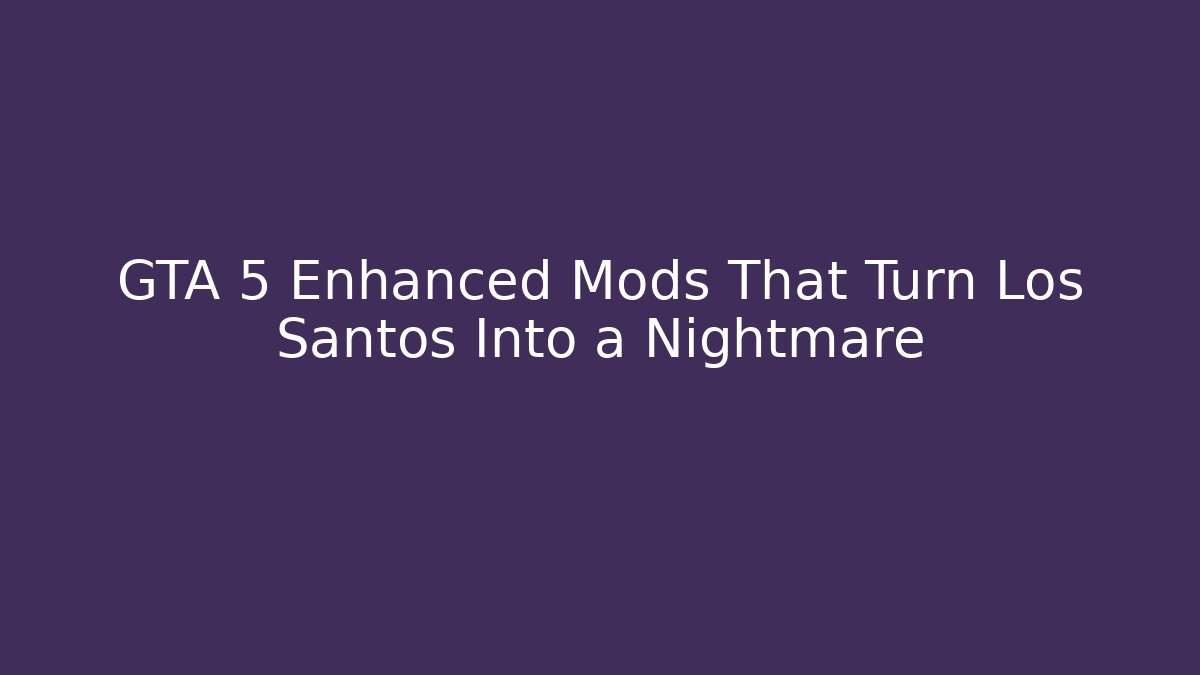 GTA 5 Enhanced Mods That Turn Los Santos Into a Nightmare