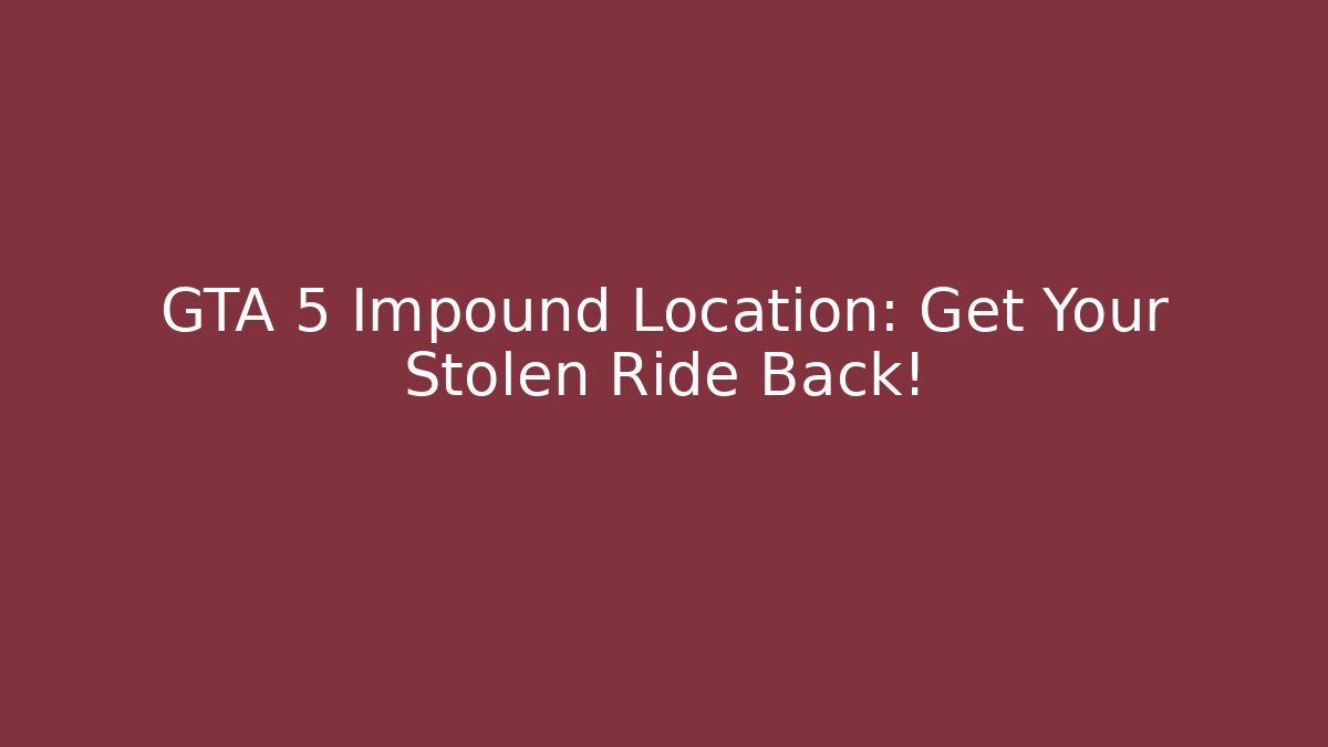 GTA 5 Impound Location: Get Your Stolen Ride Back! - Felix Cat Insurance