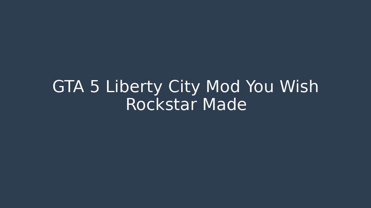 GTA 5 Liberty City Mod You Wish Rockstar Made