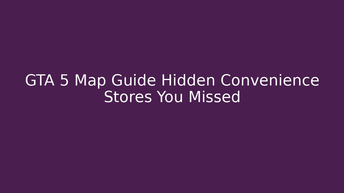 GTA 5 Map Guide Hidden Convenience Stores You Missed