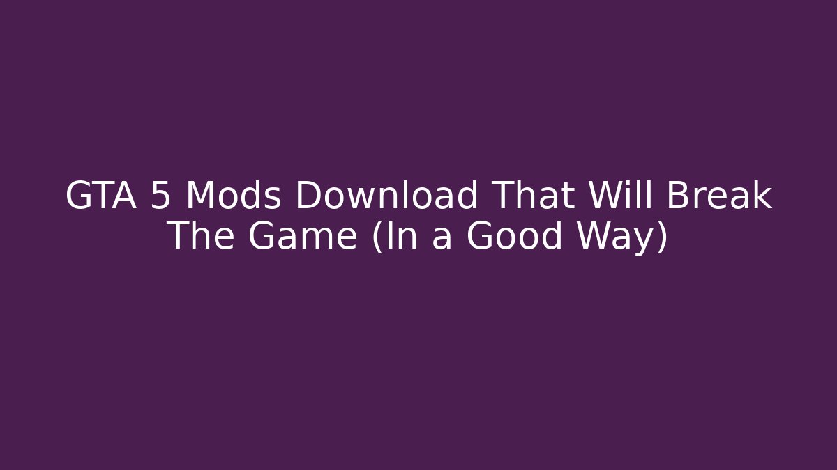GTA 5 Mods Download That Will Break The Game (In a Good Way)