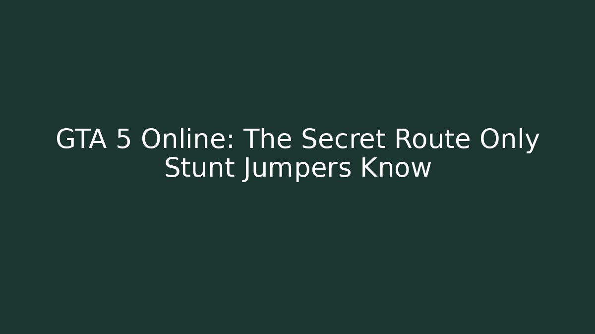 GTA 5 Online: The Secret Route Only Stunt Jumpers Know