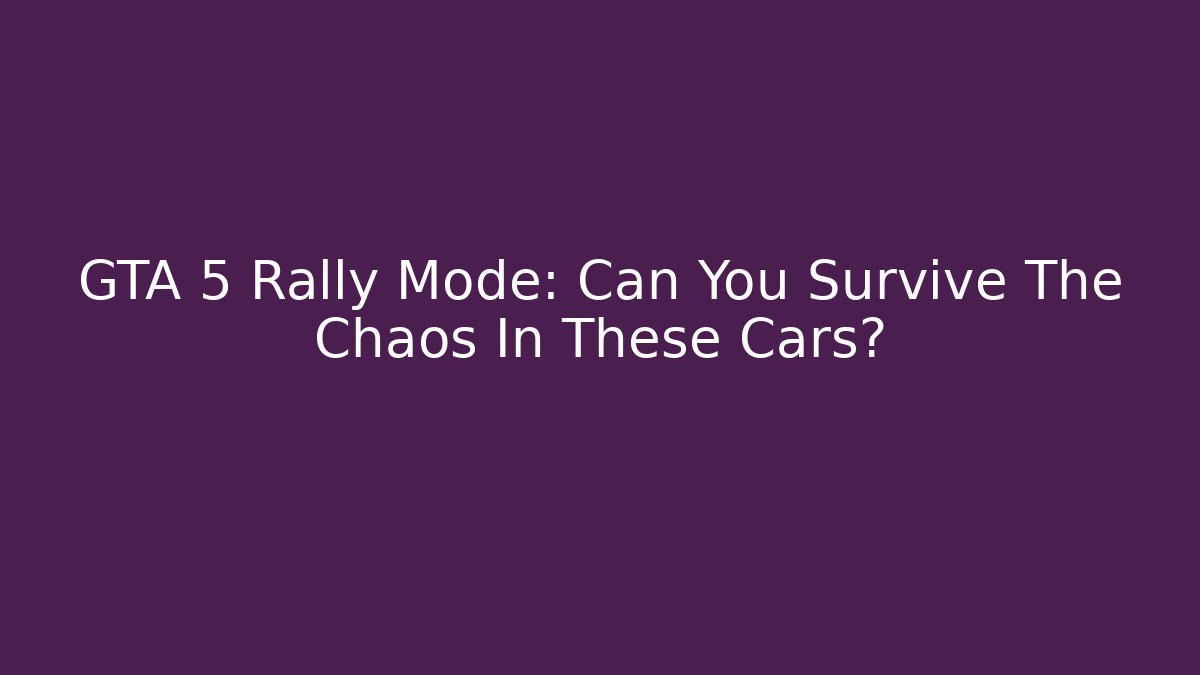 GTA 5 Rally Mode: Can You Survive The Chaos In These Cars?