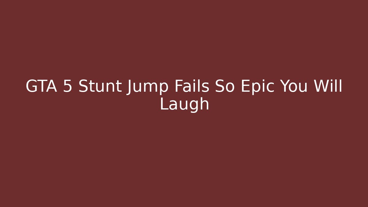 GTA 5 Stunt Jump Fails So Epic You Will Laugh