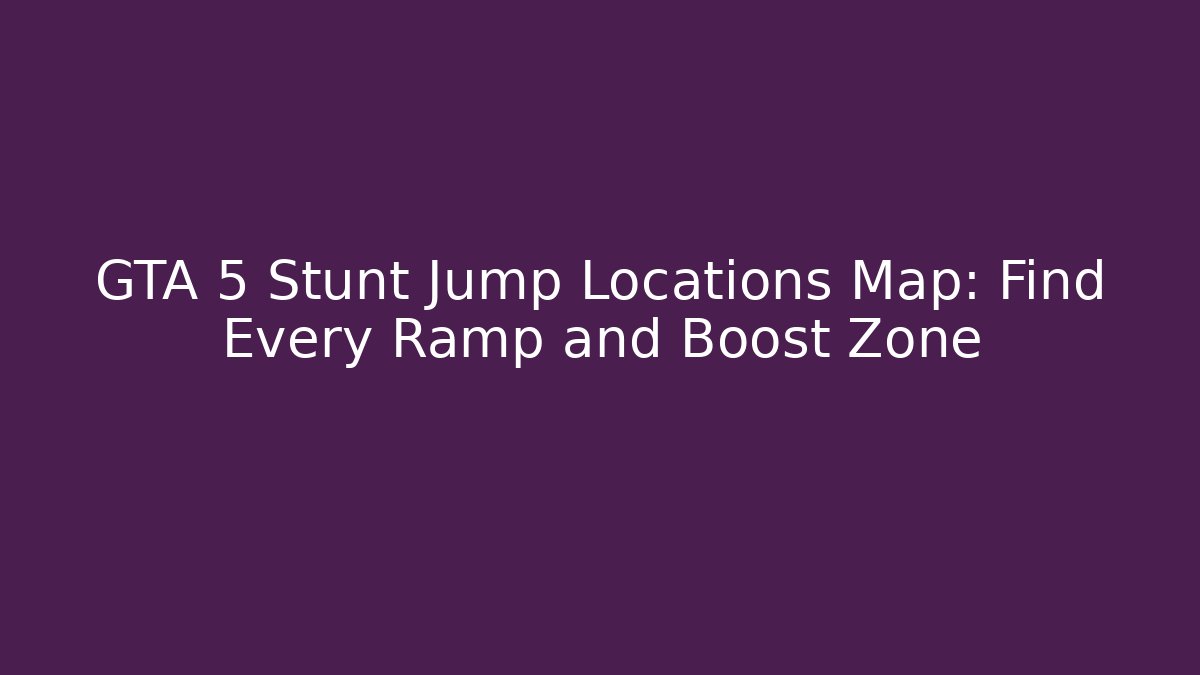 GTA 5 Stunt Jump Locations Map: Find Every Ramp and Boost Zone