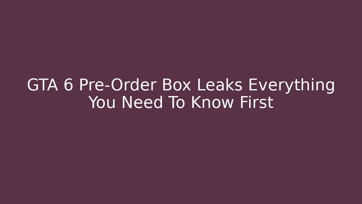 GTA 6 Pre-Order Box Leaks Everything You Need To Know First