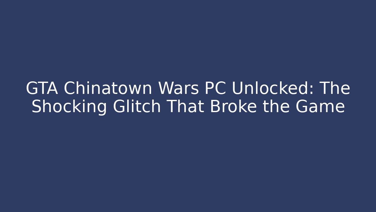 GTA Chinatown Wars PC Unlocked: The Shocking Glitch That Broke the Game