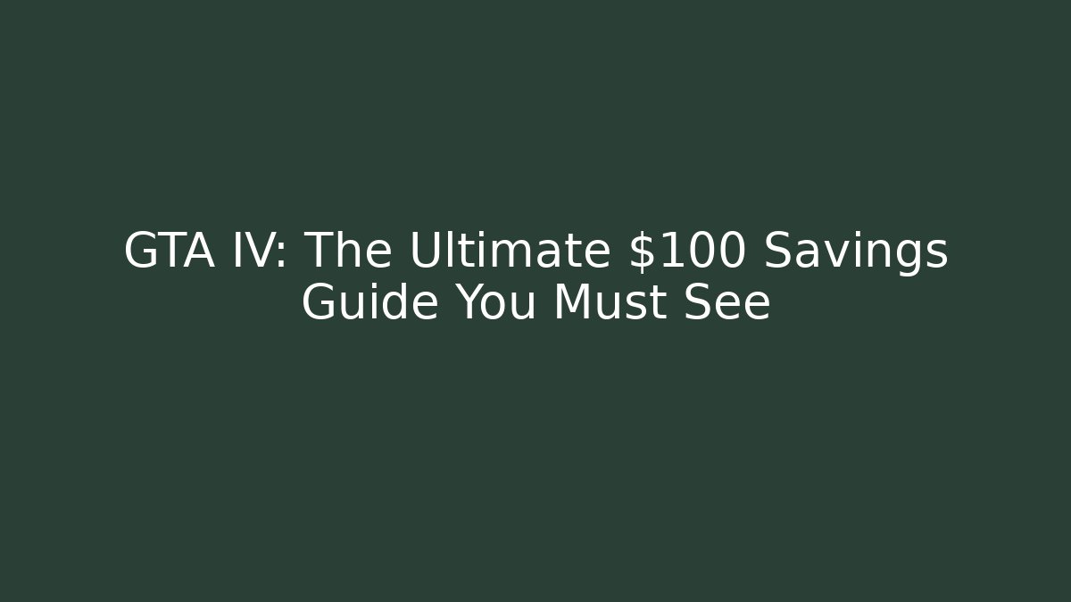 GTA IV: The Ultimate $100 Savings Guide You Must See