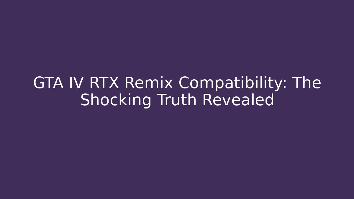 GTA IV RTX Remix Compatibility: The Shocking Truth Revealed
