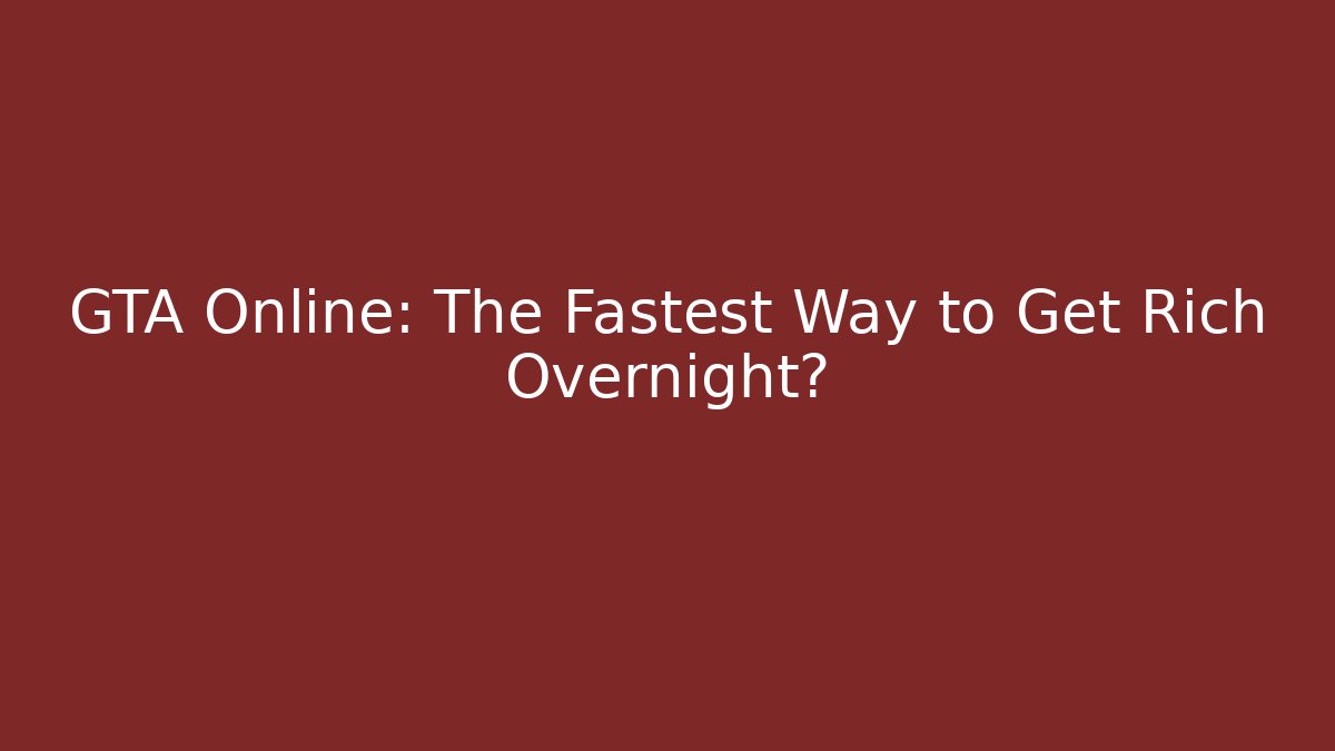 GTA Online: The Fastest Way to Get Rich Overnight?