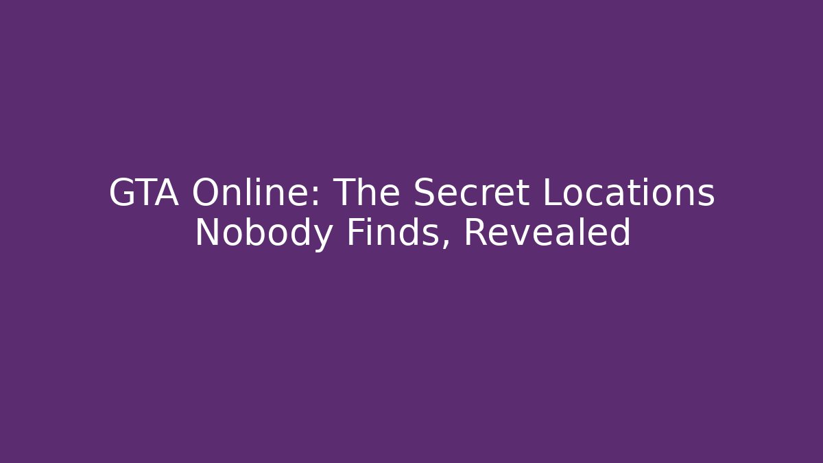 GTA Online: The Secret Locations Nobody Finds, Revealed