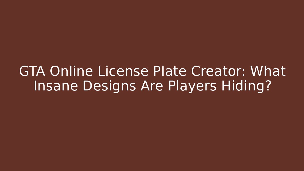 GTA Online License Plate Creator: What Insane Designs Are Players Hiding?