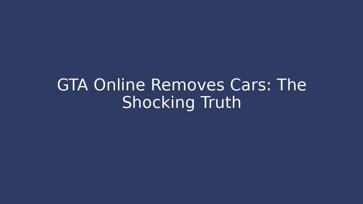 GTA Online Removes Cars: The Shocking Truth