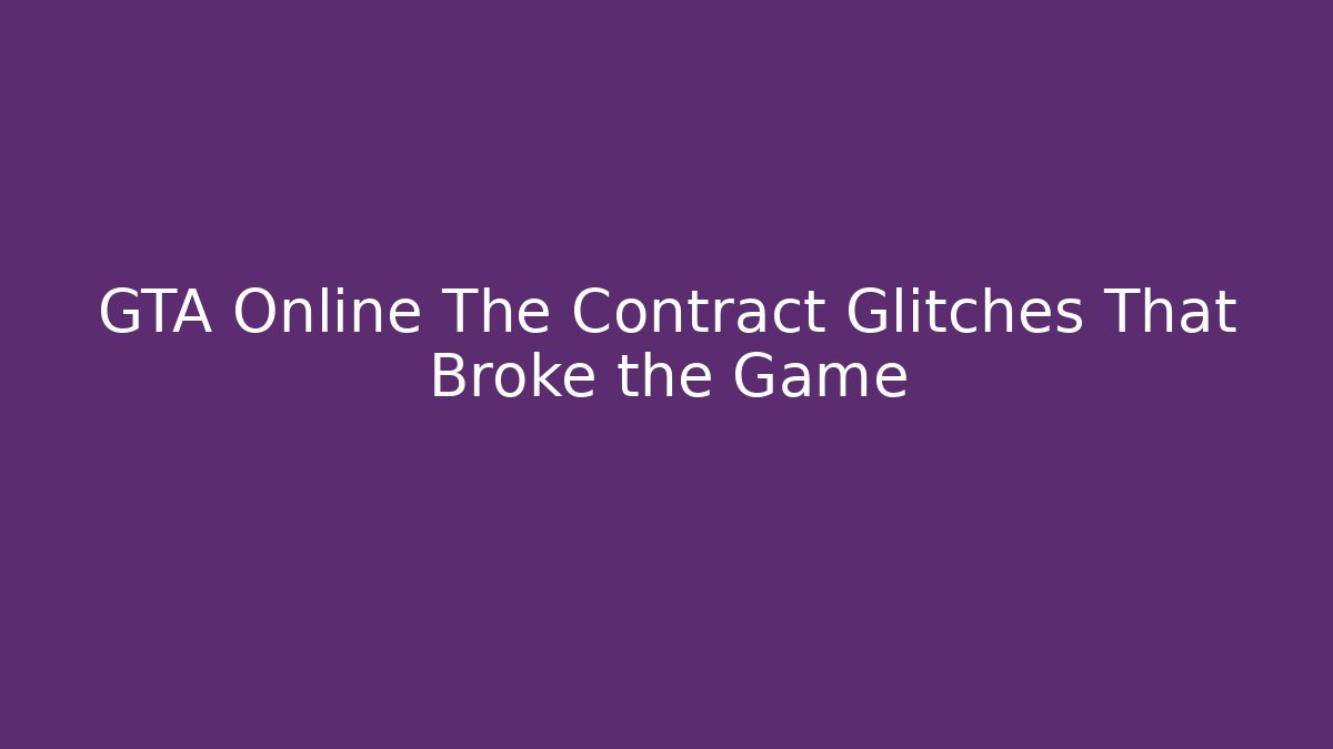 GTA Online The Contract Glitches That Broke the Game