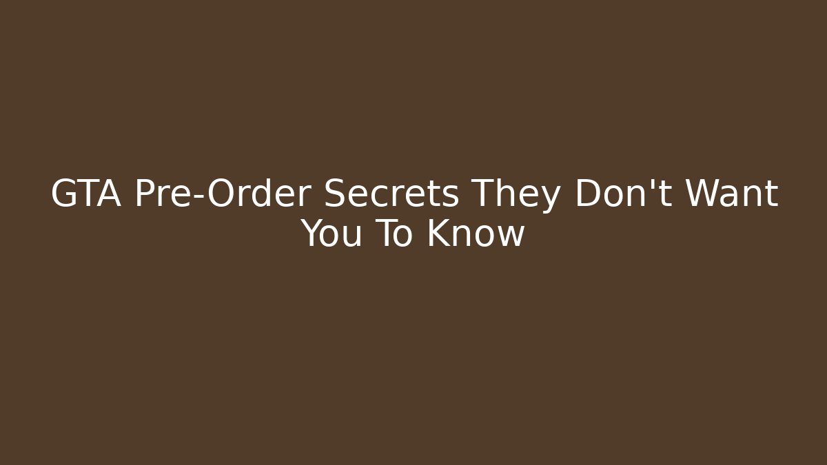 GTA Pre-Order Secrets They Don’t Want You To Know
