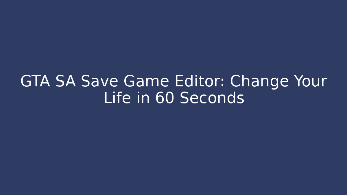 GTA SA Save Game Editor: Change Your Life in 60 Seconds